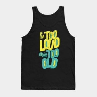 IF I'M TOO LOUD YOU'RE TOO OLD Tank Top